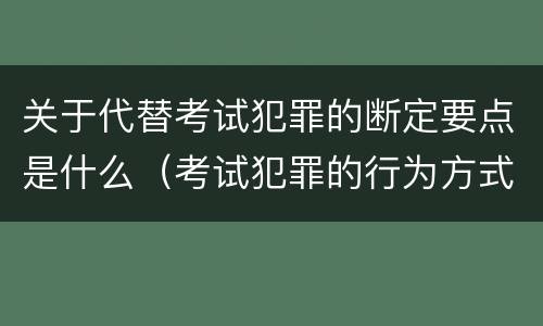 关于代替考试犯罪的断定要点是什么（考试犯罪的行为方式）