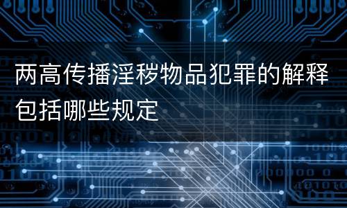 两高传播淫秽物品犯罪的解释包括哪些规定