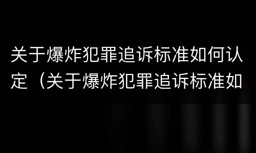 关于爆炸犯罪追诉标准如何认定（关于爆炸犯罪追诉标准如何认定的）