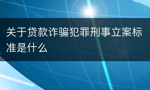 关于贷款诈骗犯罪刑事立案标准是什么