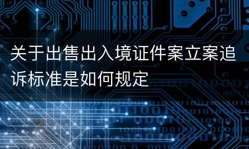 关于出售出入境证件案立案追诉标准是如何规定