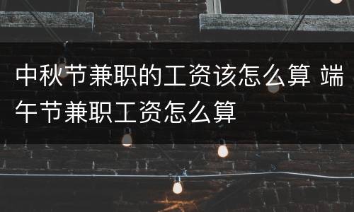 中秋节兼职的工资该怎么算 端午节兼职工资怎么算