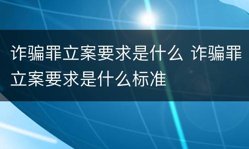 诈骗罪立案要求是什么 诈骗罪立案要求是什么标准