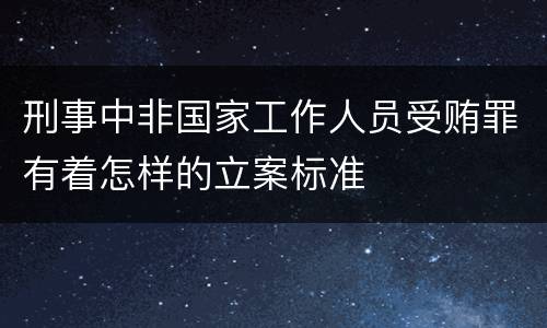刑事中非国家工作人员受贿罪有着怎样的立案标准