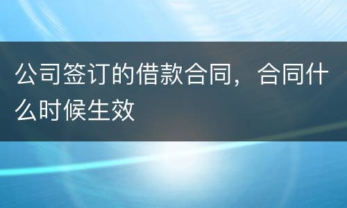 公司签订的借款合同，合同什么时候生效