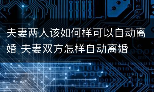 夫妻两人该如何样可以自动离婚 夫妻双方怎样自动离婚