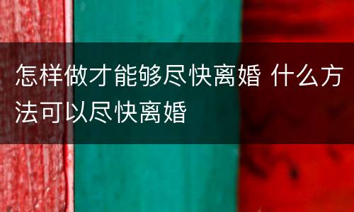 怎样做才能够尽快离婚 什么方法可以尽快离婚