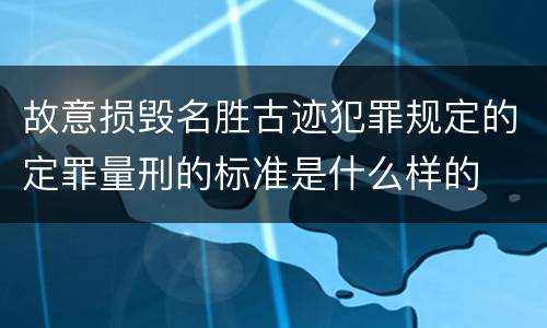 故意损毁名胜古迹犯罪规定的定罪量刑的标准是什么样的