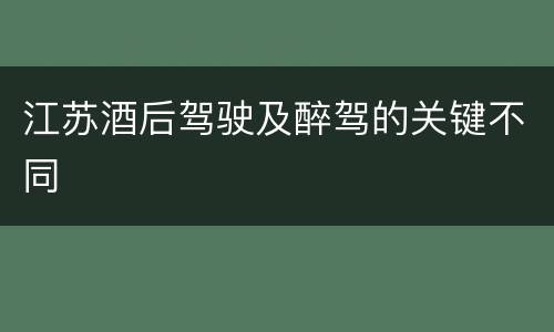 江苏酒后驾驶及醉驾的关键不同