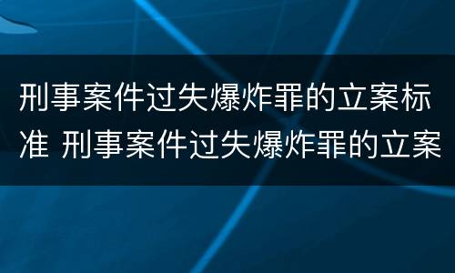 刑事案件过失爆炸罪的立案标准 刑事案件过失爆炸罪的立案标准是多少