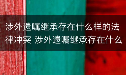 涉外遗嘱继承存在什么样的法律冲突 涉外遗嘱继承存在什么样的法律冲突