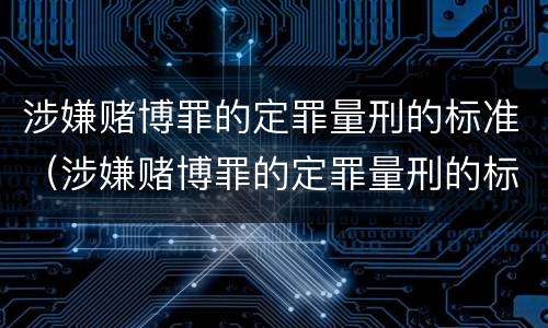 涉嫌赌博罪的定罪量刑的标准（涉嫌赌博罪的定罪量刑的标准是多少）