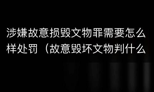 涉嫌故意损毁文物罪需要怎么样处罚（故意毁坏文物判什么罪）