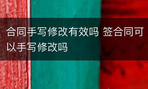合同手写修改有效吗 签合同可以手写修改吗