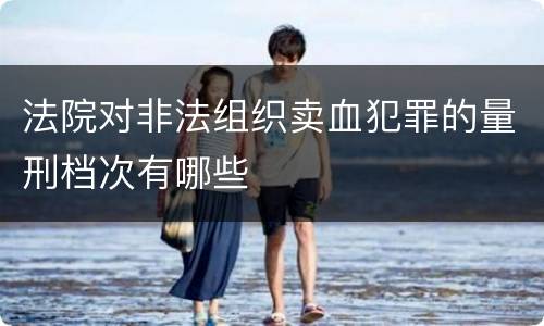 法院对非法组织卖血犯罪的量刑档次有哪些