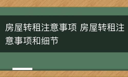房屋转租注意事项 房屋转租注意事项和细节
