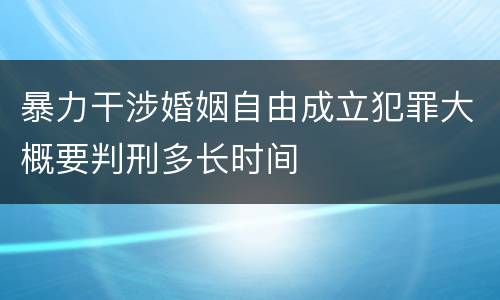 暴力干涉婚姻自由成立犯罪大概要判刑多长时间