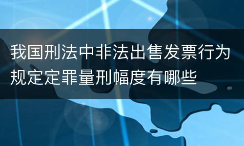 我国刑法中非法出售发票行为规定定罪量刑幅度有哪些