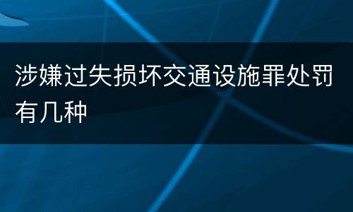 涉嫌过失损坏交通设施罪处罚有几种