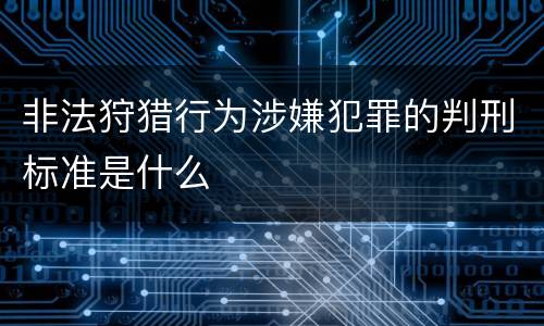 非法狩猎行为涉嫌犯罪的判刑标准是什么