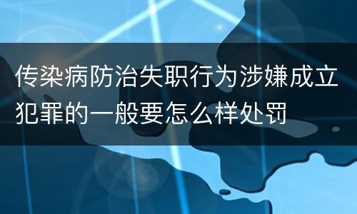 传染病防治失职行为涉嫌成立犯罪的一般要怎么样处罚
