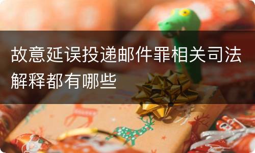故意延误投递邮件罪相关司法解释都有哪些