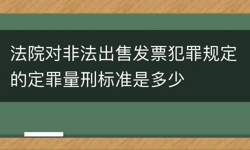 法院对非法出售发票犯罪规定的定罪量刑标准是多少