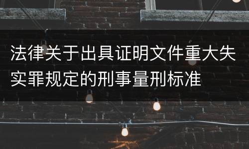 法律关于出具证明文件重大失实罪规定的刑事量刑标准