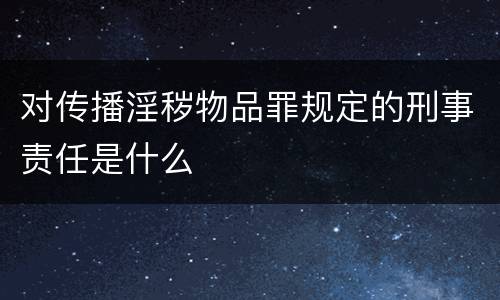 对传播淫秽物品罪规定的刑事责任是什么