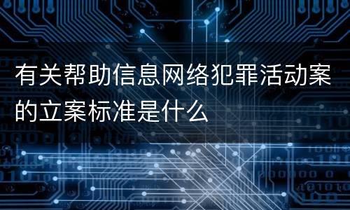 有关帮助信息网络犯罪活动案的立案标准是什么