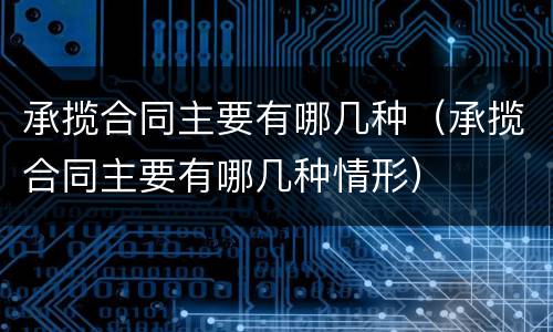 承揽合同主要有哪几种（承揽合同主要有哪几种情形）