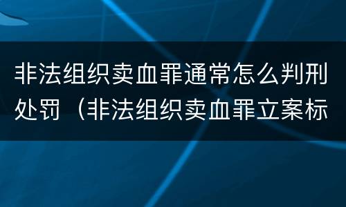 非法组织卖血罪通常怎么判刑处罚（非法组织卖血罪立案标准）