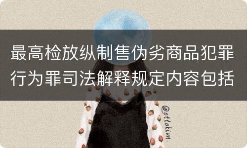 最高检放纵制售伪劣商品犯罪行为罪司法解释规定内容包括什么