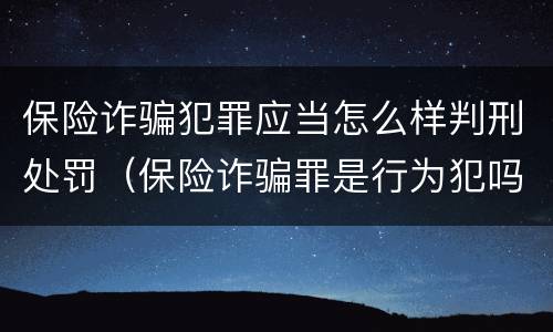 保险诈骗犯罪应当怎么样判刑处罚（保险诈骗罪是行为犯吗）