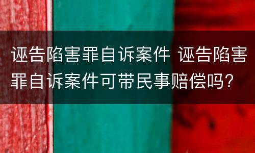 诬告陷害罪自诉案件 诬告陷害罪自诉案件可带民事赔偿吗?