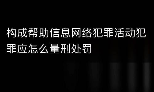 构成帮助信息网络犯罪活动犯罪应怎么量刑处罚