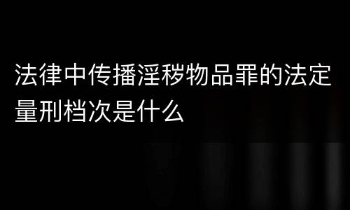 法律中传播淫秽物品罪的法定量刑档次是什么