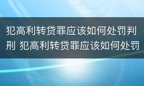 犯高利转贷罪应该如何处罚判刑 犯高利转贷罪应该如何处罚判刑案例
