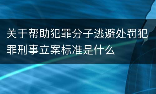 关于帮助犯罪分子逃避处罚犯罪刑事立案标准是什么