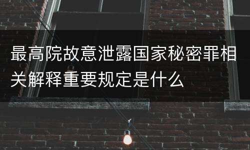 最高院故意泄露国家秘密罪相关解释重要规定是什么