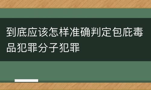 到底应该怎样准确判定包庇毒品犯罪分子犯罪