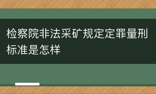 检察院非法采矿规定定罪量刑标准是怎样