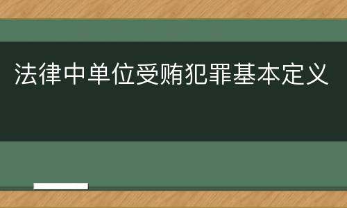 法律中单位受贿犯罪基本定义