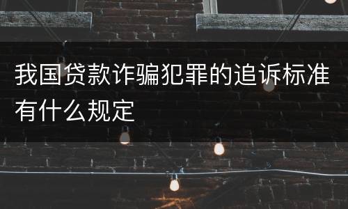 我国贷款诈骗犯罪的追诉标准有什么规定