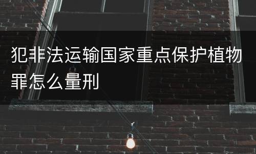 犯非法运输国家重点保护植物罪怎么量刑