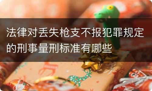 法律对丢失枪支不报犯罪规定的刑事量刑标准有哪些