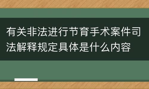 有关非法进行节育手术案件司法解释规定具体是什么内容