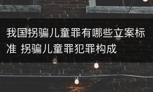 我国拐骗儿童罪有哪些立案标准 拐骗儿童罪犯罪构成