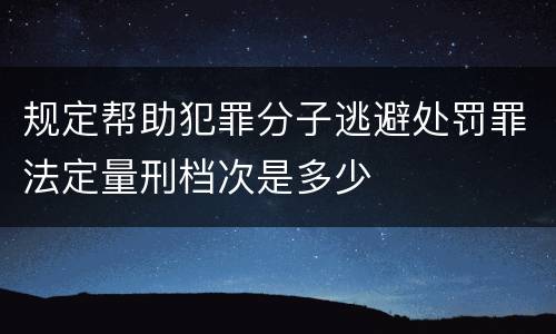规定帮助犯罪分子逃避处罚罪法定量刑档次是多少