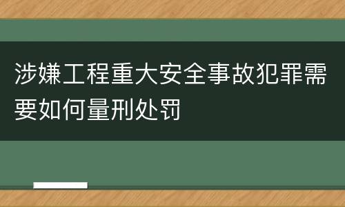 涉嫌工程重大安全事故犯罪需要如何量刑处罚